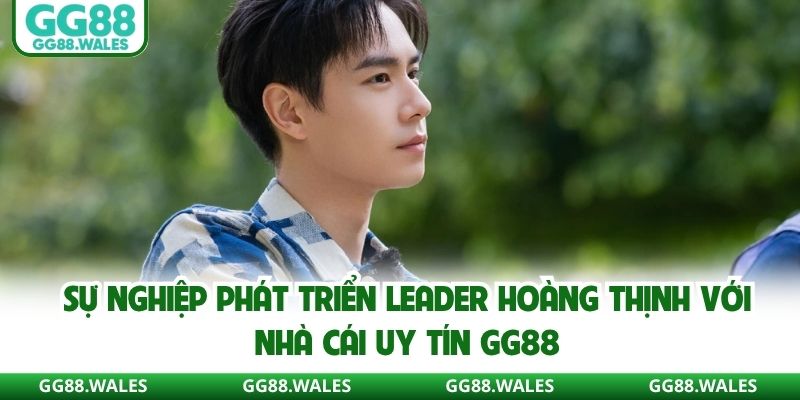 Sự nghiệp phát triển Leader Hoàng Thịnh với nhà cái uy tín GG88