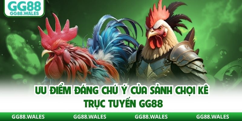 Ưu điểm đáng chú ý của sảnh chọi kê trực tuyến GG88